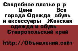 Свадебное платье р-р 46-50 › Цена ­ 22 000 - Все города Одежда, обувь и аксессуары » Женская одежда и обувь   . Ставропольский край